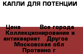 КАПЛИ ДЛЯ ПОТЕНЦИИ  › Цена ­ 990 - Все города Коллекционирование и антиквариат » Другое   . Московская обл.,Протвино г.